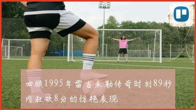 回顾1995年雷吉米勒传奇时刻89秒内狂砍8分的惊艳表现