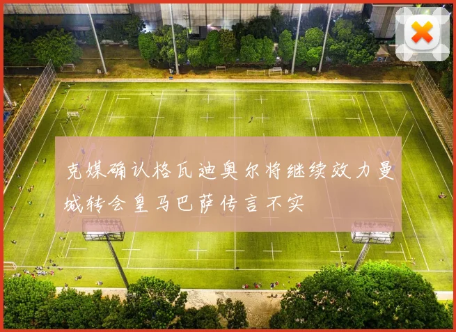 克媒确认格瓦迪奥尔将继续效力曼城转会皇马巴萨传言不实