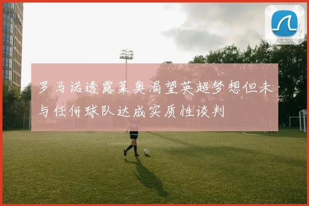 罗马诺透露莱奥渴望英超梦想但未与任何球队达成实质性谈判