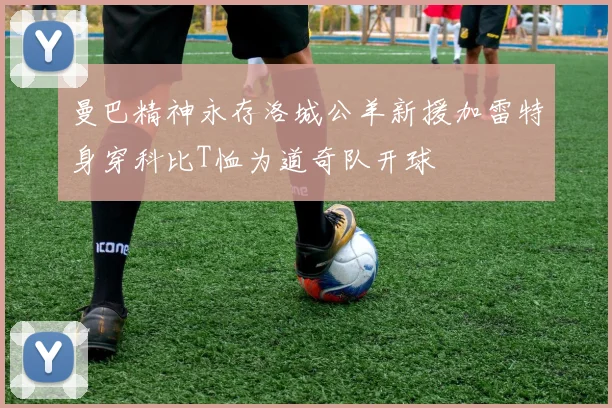 曼巴精神永存洛城公羊新援加雷特身穿科比T恤为道奇队开球