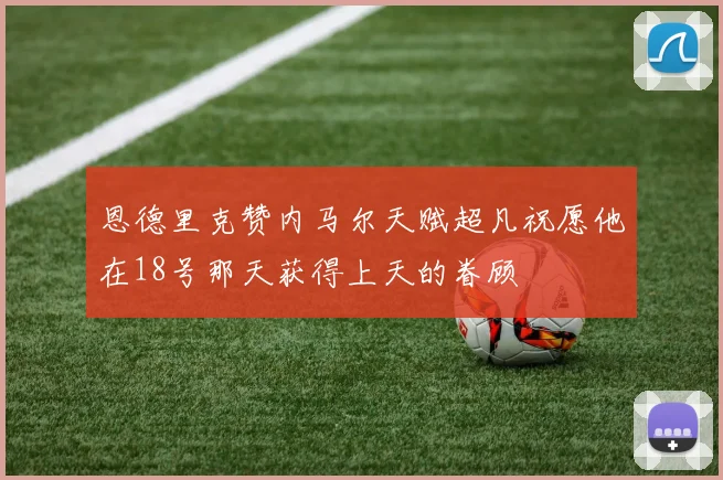 恩德里克赞内马尔天赋超凡祝愿他在18号那天获得上天的眷顾