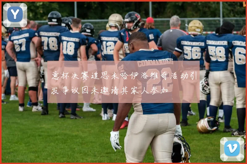 意杯决赛追思米哈伊洛维奇活动引发争议因未邀请其家人参加