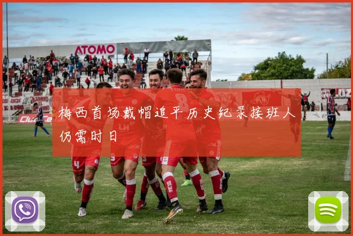 梅西首场戴帽追平历史纪录接班人仍需时日